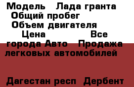  › Модель ­ Лада гранта › Общий пробег ­ 15 000 › Объем двигателя ­ 2 › Цена ­ 150 000 - Все города Авто » Продажа легковых автомобилей   . Дагестан респ.,Дербент г.